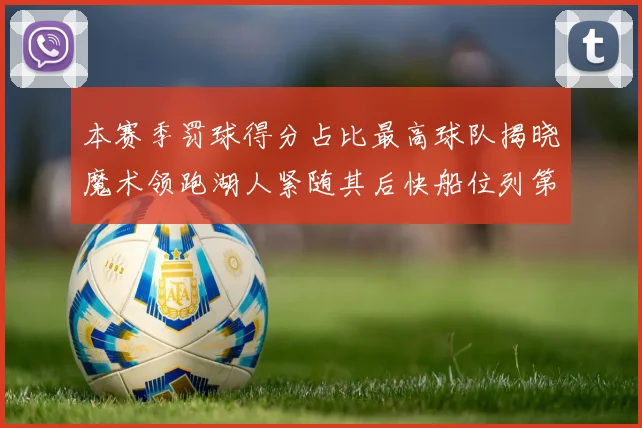 本赛季罚球得分占比最高球队揭晓魔术领跑湖人紧随其后快船位列第四