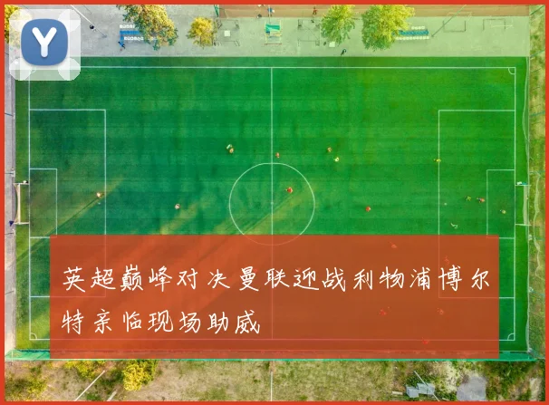 英超巅峰对决曼联迎战利物浦博尔特亲临现场助威