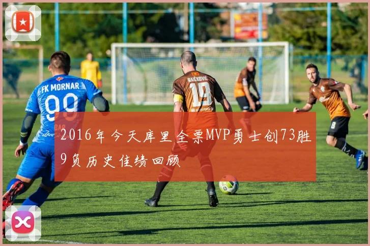 2016年今天库里全票MVP勇士创73胜9负历史佳绩回顾