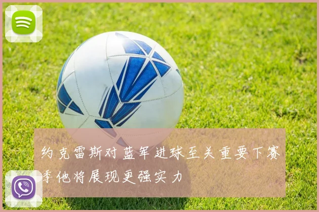 约克雷斯对蓝军进球至关重要下赛季他将展现更强实力