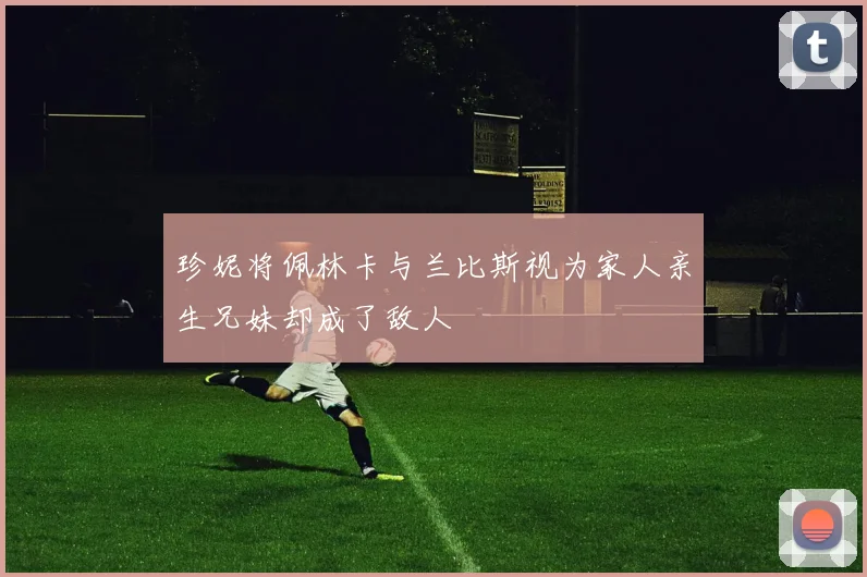 珍妮将佩林卡与兰比斯视为家人亲生兄妹却成了敌人
