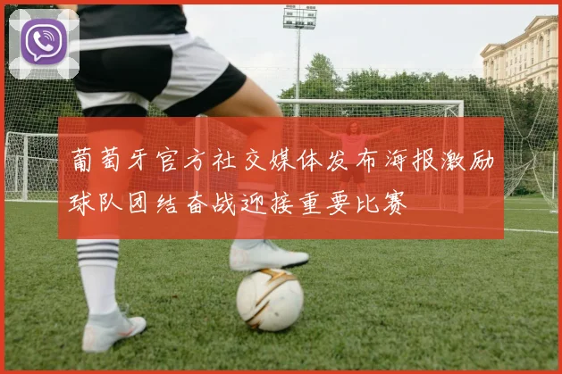 葡萄牙官方社交媒体发布海报激励球队团结奋战迎接重要比赛